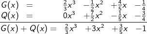 \fn_cm \frac{\begin{matrix} G(x)&=&&&&\frac{2}{3}x^{3}&-\frac{1}{2}x^{2}&+\frac{4}{5}x&-\frac{1}{4} \\ Q(x)&=&&&&0x^{3}&+\frac{7}{2}x^{2}&-\frac{1}{5}x&-\frac{3}{4} \end{matrix}}{\begin{matrix} G(x)+Q(x)=&\frac{2}{3}x^{3}&+3x^{2}&+\frac{3}{5}x&-1 \end{matrix}}